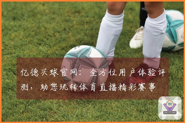 亿德买球官网：全方位用户体验评测，助您玩转体育直播精彩赛事