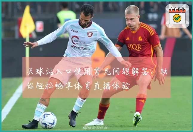 买球站入口使用常见问题解答，助你轻松畅享体育直播体验