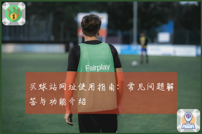 买球站网址使用指南：常见问题解答与功能介绍