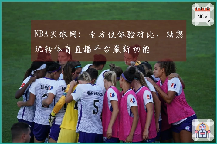 NBA买球网：全方位体验对比，助您玩转体育直播平台最新功能