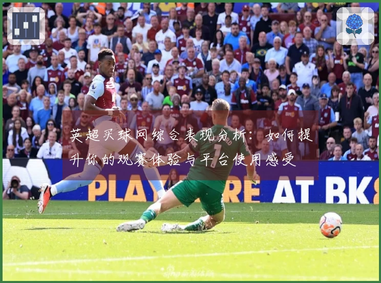 英超买球网综合表现分析：如何提升你的观赛体验与平台使用感受